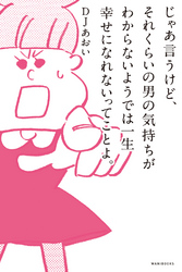 じゃあ言うけど、それくらいの男の気持ちがわからないようでは一生幸せになれないってことよ。