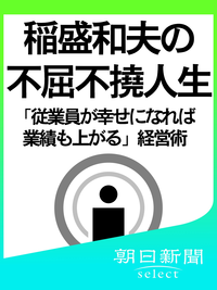 稲盛和夫の不屈不撓人生「従業員が幸せになれば業績も上がる」経営術