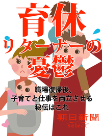 育休リターナーの憂鬱職場復帰後、子育てと仕事を両立させる秘伝はこれ