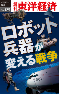 ロボット兵器が変える戦争週刊東洋経済eビジネス新書No.129