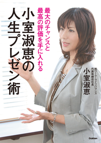 最大のチャンスと最高の評価を手に入れる!小室淑恵の人生プレゼン術