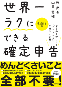 世界一ラクにできる確定申告~全自動会計ソフト「freee」で手間なく完結!~平成27年版