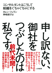 申し訳ない、御社をつぶしたのは私です。コンサルタントはこうして組織をぐちゃぐちゃにする