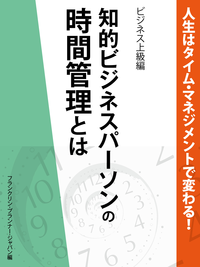 人生はタイム・マネジメントで変わる!知的ビジネスパーソンの時間管理とは