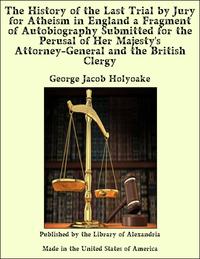 The History of the Last Trial by Jury for Atheism in England a Fragment of Autobiography Submitted for the Perusal of Her Majesty's Attorney-General and the British Clergy-ydqЁz