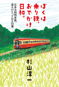 ぼくは乗り鉄、おでかけ日和。日本全国列車旅、達人のとっておき33選