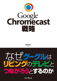 GoogleChromecast戦略なぜグーグルはリビングのテレビとつながろうとするのか