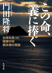 この命、義に捧ぐ台湾を救った陸軍中将根本博の奇跡