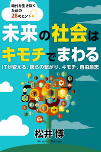 未来の社会はキモチでまわるITが変える、僕らの繋がり、キモチ、自由意志~時代を生き抜くための28のヒント