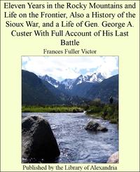 Eleven Years in The Rocky Mountains and Life on The Frontier, Also a History of The Sioux War, and a Life of Gen. George A. Custer With Full Account of His Last Battle-ydqЁz