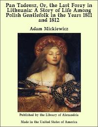 Pan Tadeusz, Or, the Last Foray in Lithuania: A Story of Life Among Polish Gentlefolk in the Years 1811 and 1812-ydqЁz