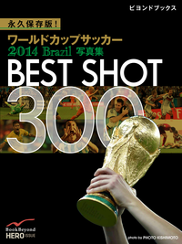 永久保存版!ワールドカップサッカー2014Brazil写真集BESTSHOT300