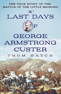 The Last Days of George Armstrong CusterThe True Story of the Battle of the Little-ydqЁz