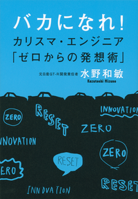 バカになれ!カリスマ・エンジニア「ゼロからの発想術」