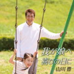 ■山川豊 CD【我が娘（こ）へ／喜びの日に】10/9/8発売