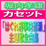 ■送料無料！■堀内孝雄 カセット【「はぐれ刑事純情派」主題歌全曲集】09/11/26発売　