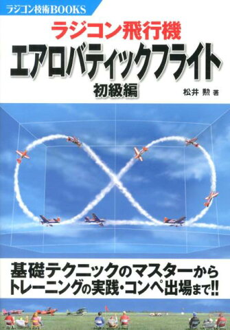 ラジコン飛行機エアロバティックフライト（初級編） 基礎テクニックのマスターからトレーニングの実践・コンペ出場ま （ラジコン技術BOOKS） [ 松井勲 ]