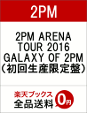 2PM ARENA TOUR 2016 GALAXY OF 2PM（初回生産限定盤） [ 2PM ]