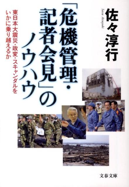 「危機管理・記者会見」のノウハウ 東日本大震災・政変・スキャンダルをいかに乗り越える （文春文庫） [ 佐々淳行 ]