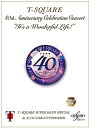 40th Anniversary Celebration Concert “It's a Wonderful Life!” Complete Edition [ T-SQUARE Super Band Special & 足立区立西新井中学校吹奏楽部 ]