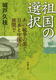 祖国の選択 あの戦争の果て、日本と中国の狭間で （新潮文庫） [ 城戸 久枝 ]