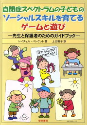自閉症スペクトラムの子どものソーシャルスキルを育てるゲームと遊び 先生と保護者のためのガイドブック [ レイチェル・バレケット ]