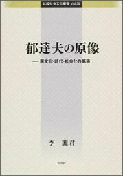 郁達夫の原像 異文化・時代・社会との葛藤 （比較社会文化叢書） [ 李麗君 ]