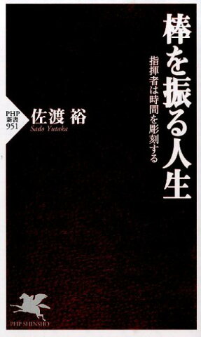 棒を振る人生 指揮者は時間を彫刻する （PHP新書） [ 佐渡裕 ]