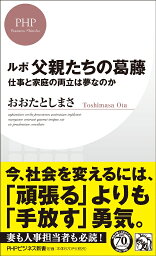 ルポ父親たちの葛藤 仕事と家庭の両立は夢なのか （PHPビジネス新書） [ おおたとしまさ ]