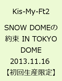 SNOW DOMEの約束 IN TOKYO DOME 2013.11.16  [ Kis-My-Ft2 ]