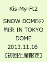 SNOW DOMEの約束 IN TOKYO DOME 2013.11.16 【初回生産限定】 [ Kis-My-Ft2 ]