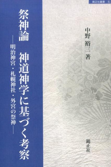 祭神論神道神学に基づく考察 明治神宮・札幌神社・外宮の祭神 （錦正社叢書） [ 中野裕三 ]