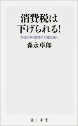 消費税は下げられる！ 借金1000兆円の大嘘を暴く （角川新書） [ 森永　卓郎 ]