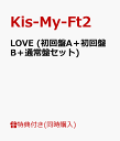 【3形態同時購入特典】LOVE (初回盤A＋初回盤B＋通常盤セット) (シリアルナンバーカード付き) [ Kis-My-Ft2 ]