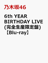 6th YEAR BIRTHDAY LIVE(完全生産限定盤)【Blu-ray】 [ 乃木坂46 ]