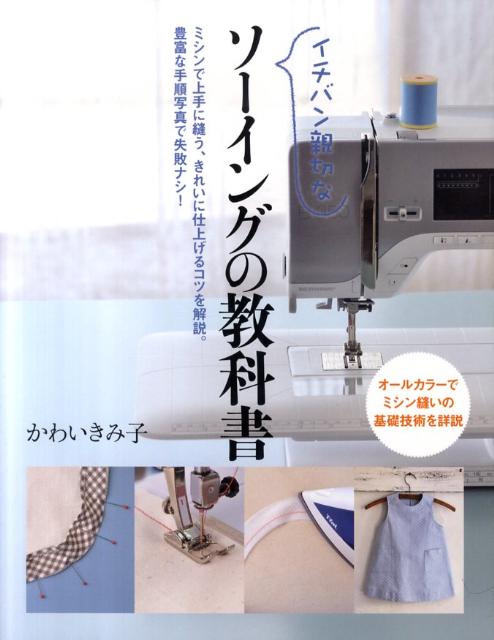 イチバン親切なソーイングの教科書 ミシン縫いの基礎技術を詳説 [ かわいきみ子 ]