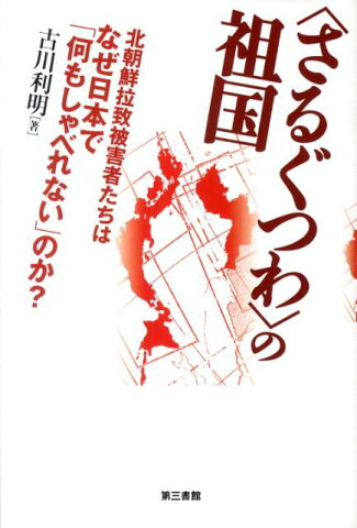 〈さるぐつわ〉の祖国 北朝鮮拉致被害者たちはなぜ日本で「何もしゃべれない [ 古川利明 ]