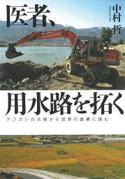 医者、用水路を拓く アフガンの大地から世界の虚構に挑む [ 中村 哲 ]