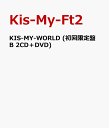 KIS-MY-WORLD (初回限定盤B 2CD＋DVD) [ Kis-My-Ft2 ]