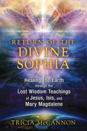 Return of <strong>the</strong> Divine Sophia___ Healing <strong>the</strong> Earth Through <strong>the</strong> Lost Wisdom Teachings of Jesus, Isis, and RETURN OF THE DIVINE SOPHIA [ Tricia McCannon ]