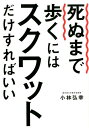 死ぬまで歩くにはスクワットだけすればいい [ 小林弘幸（小児外科学） ]