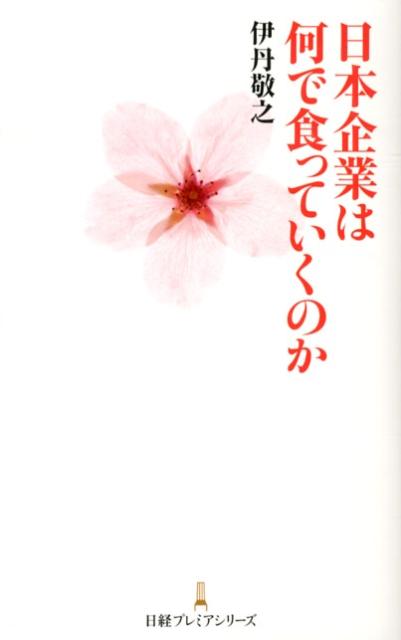 日本企業は何で食っていくのか [ 伊丹敬之 ]