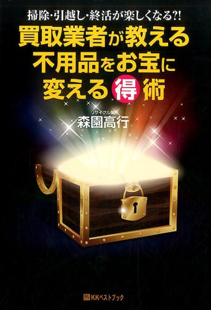 買取業者が教える不用品をお宝に変える（得）術 掃除・引越し・終活が楽しくなる？！ （ベストセレクトBB＊Big　birdのbest　books） [ 森園高行 ]