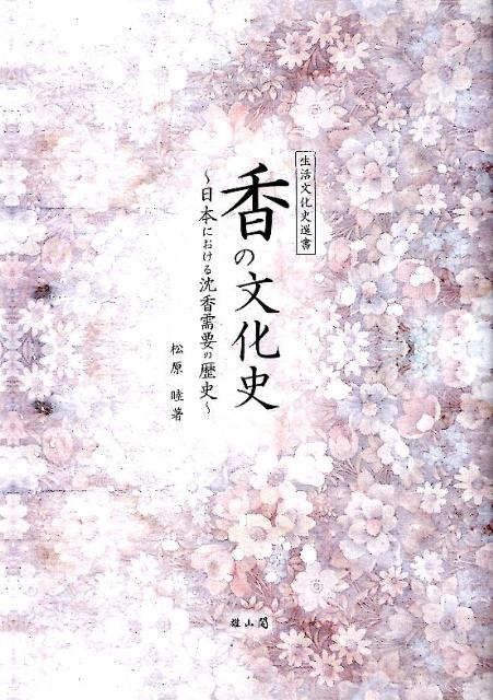 香の文化史 日本における沈香需要の歴史 （生活文化史選書） [ 松原睦 ]...:book:15832829