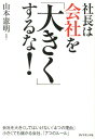 社長は会社を「大きく」するな！ [ 山本憲明 ]