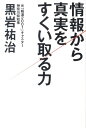 情報から真実をすくい取る力 [ 黒岩祐治 ]