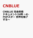 CNBLUE 完全密着ドキュメント24時 〜K-POPスター 世界を魅了する〜 [ CNBLUE ]