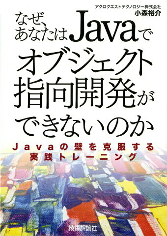 なぜ、あなたはJavaでオブジェクト指向開発ができないのか Javaの壁を克服する実践トレーニング [ アクロクエストテクノロジー ]