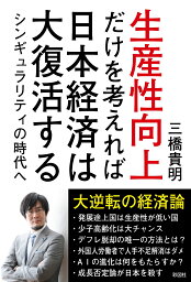 生産性向上だけを考えれば日本経済は大復活する シンギュラリティの時代へ [ 三橋貴明 ]