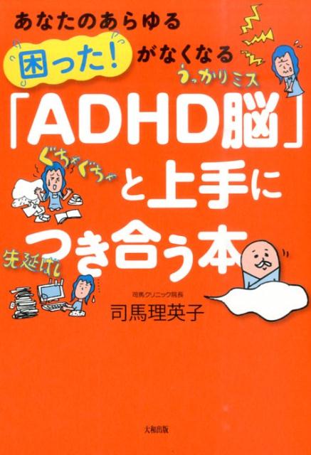 「ADHD脳」と上手につき合う本 あなたのあらゆる困った！がなくなる [ 司馬理英子 ]